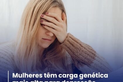 MULHERES TÊM CARGA GENÉTICA MAIS ALTA PARA DEPRESSÃO CONCLUI PESQUISA