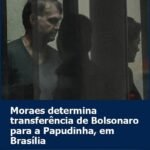 MORAES DETERMINA TRANSFERÊNCIA DE BOLSONARO PARA A PAPUDINHA, EM BRASÍLIA