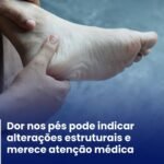 DOR NOS PÉS PODE INDICAR ALTERAÇÕES ESTRUTURAIS E MERECEM ATENÇÃO MÉDICA